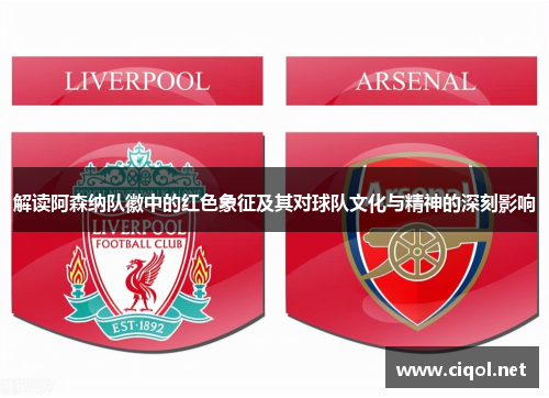 解读阿森纳队徽中的红色象征及其对球队文化与精神的深刻影响 解读阿森纳队徽中的红色象征及其对球队文化与精神的深刻影响