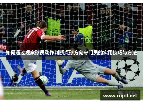 如何通过观察球员动作判断点球方向守门员的实用技巧与方法