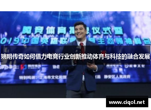 姚明传奇如何借力电竞行业创新推动体育与科技的融合发展