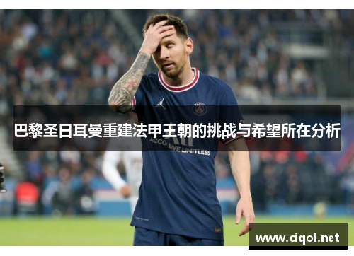 巴黎圣日耳曼重建法甲王朝的挑战与希望所在分析