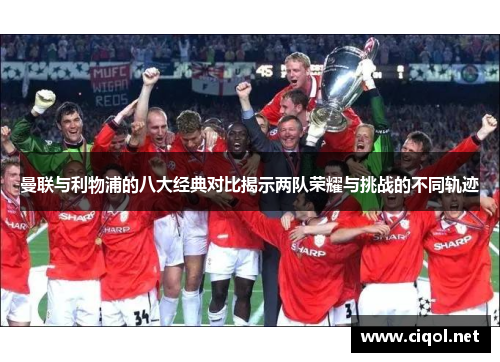曼联与利物浦的八大经典对比揭示两队荣耀与挑战的不同轨迹 曼联与利物浦的八大经典对比揭示两队荣耀与挑战的不同轨迹