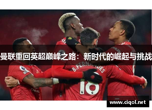 曼联重回英超巅峰之路:新时代的崛起与挑战 曼联重回英超巅峰之路:新时代的崛起与挑战