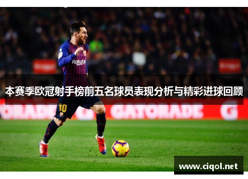 本赛季欧冠射手榜前五名球员表现分析与精彩进球回顾 本赛季欧冠射手榜前五名球员表现分析与精彩进球回顾
