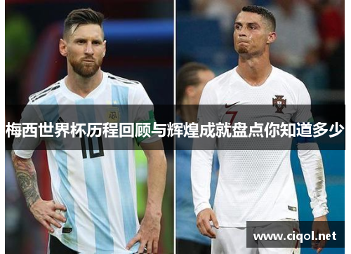 梅西世界杯历程回顾与辉煌成就盘点你知道多少